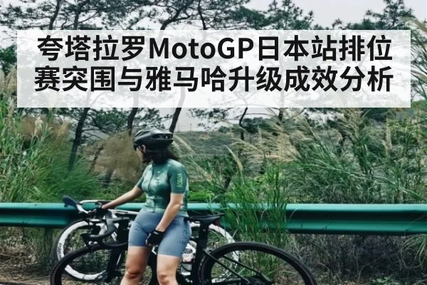 夸塔拉罗MotoGP日本站排位赛突围与雅马哈升级成效分析