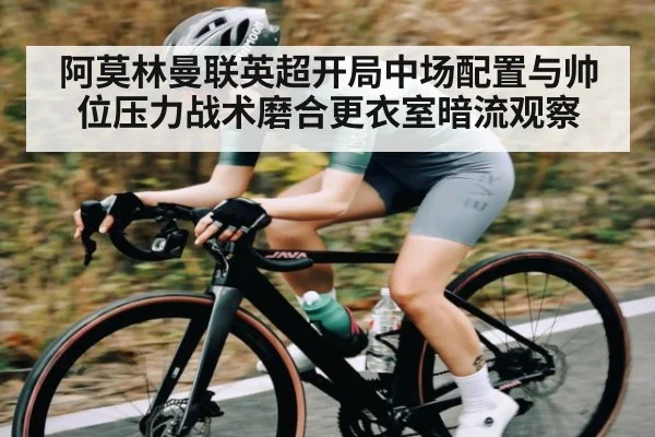 阿莫林曼联英超开局中场配置与帅位压力战术磨合更衣室暗流观察