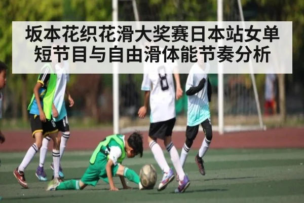 坂本花织花滑大奖赛日本站女单短节目与自由滑体能节奏分析